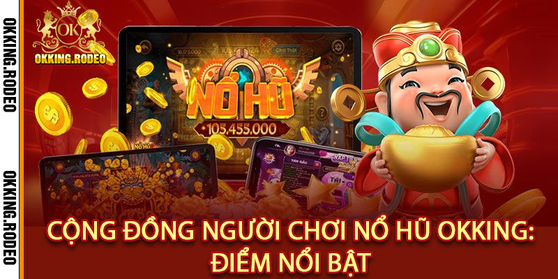 Nổ Hũ OKking – Trúng Lớn Mỗi Giây, Phần Thưởng Bất Tận 3 Cộng Đồng Người Chơi Nổ Hũ OKking: Điểm Nổi Bật